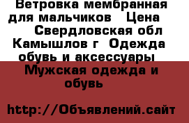 Ветровка мембранная для мальчиков › Цена ­ 600 - Свердловская обл., Камышлов г. Одежда, обувь и аксессуары » Мужская одежда и обувь   